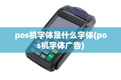 pos机字体是什么字体(pos机字体广告)