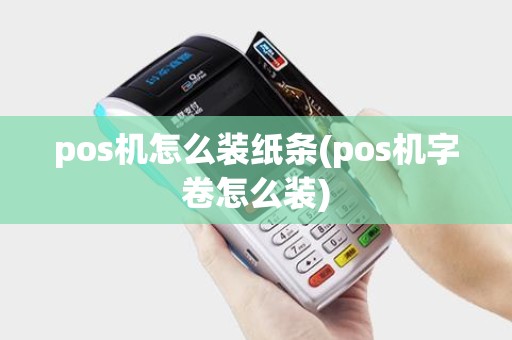 pos机怎么装纸条(pos机字卷怎么装)
