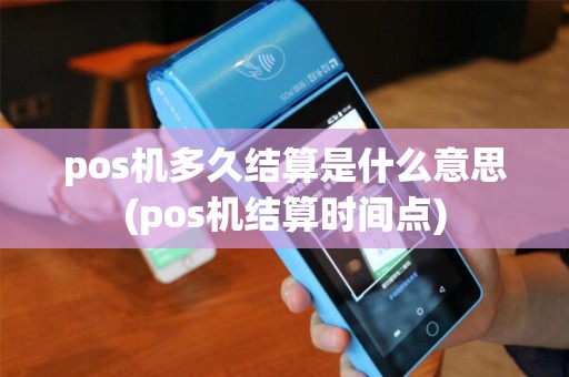 pos机多久结算是什么意思(pos机结算时间点)