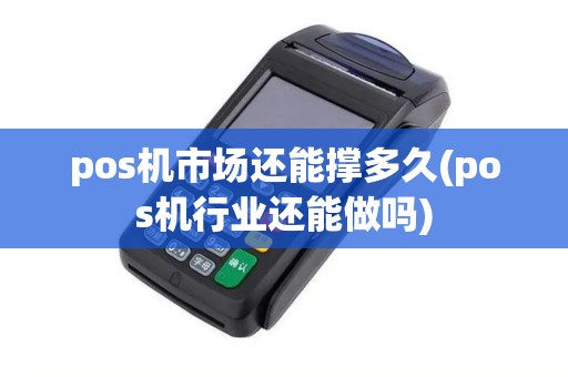 pos机市场还能撑多久(pos机行业还能做吗)