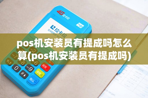 pos机安装员有提成吗怎么算(pos机安装员有提成吗)