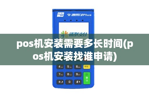 pos机安装需要多长时间(pos机安装找谁申请)