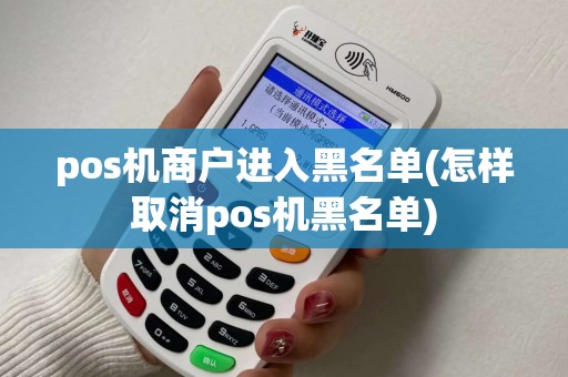 pos机商户进入黑名单(怎样取消pos机黑名单)