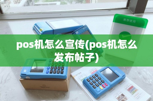 pos机怎么宣传(pos机怎么发布帖子)