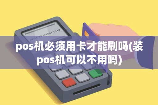 pos机必须用卡才能刷吗(装pos机可以不用吗)