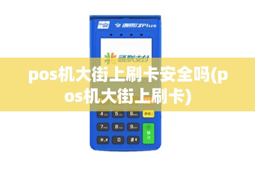 pos机大街上刷卡安全吗(pos机大街上刷卡)