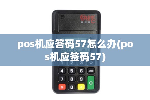 pos机应答码57怎么办(pos机应签码57)