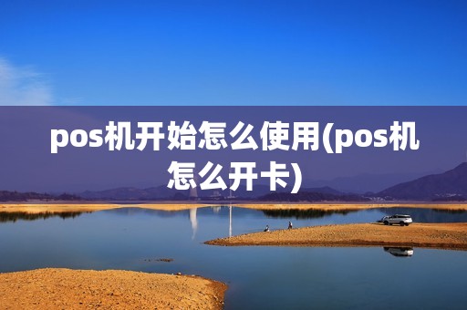 pos机开始怎么使用(pos机怎么开卡)