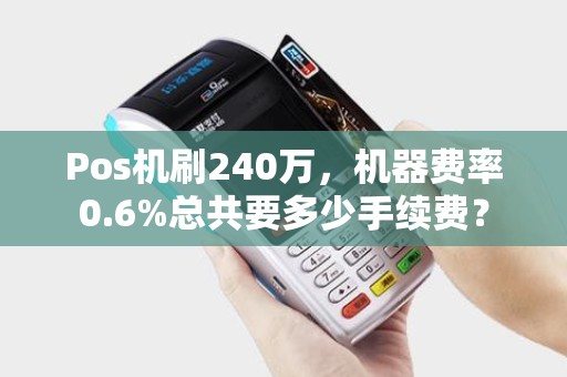 Pos机刷240万，机器费率0.6%总共要多少手续费？