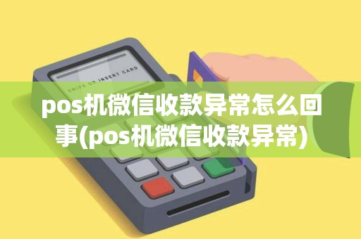 pos机微信收款异常怎么回事(pos机微信收款异常)