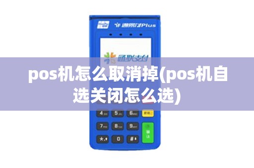 pos机怎么取消掉(pos机自选关闭怎么选)