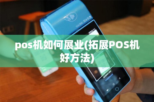 pos机如何展业(拓展POS机好方法)