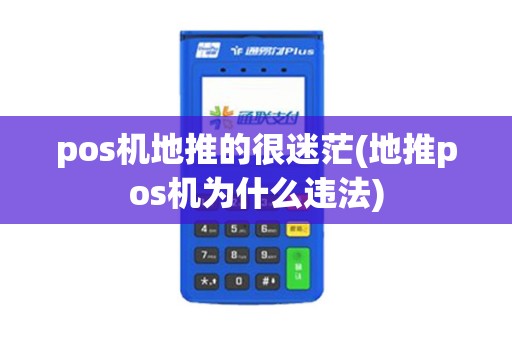 pos机地推的很迷茫(地推pos机为什么违法)