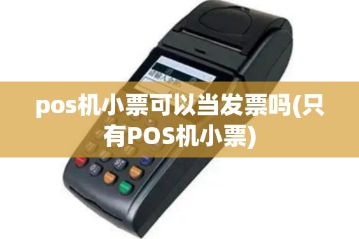 pos机小票可以当发票吗(只有POS机小票)