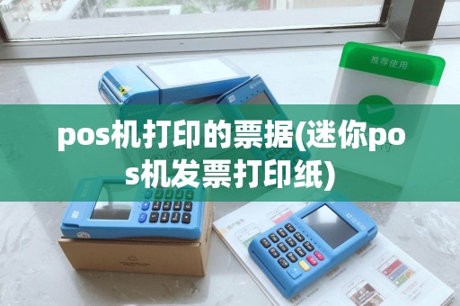 pos机打印的票据(迷你pos机发票打印纸)