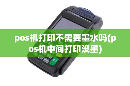 pos机打印不需要墨水吗(pos机中间打印没墨)