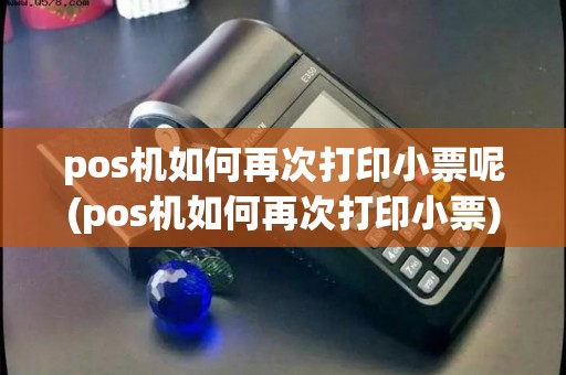 pos机如何再次打印小票呢(pos机如何再次打印小票)