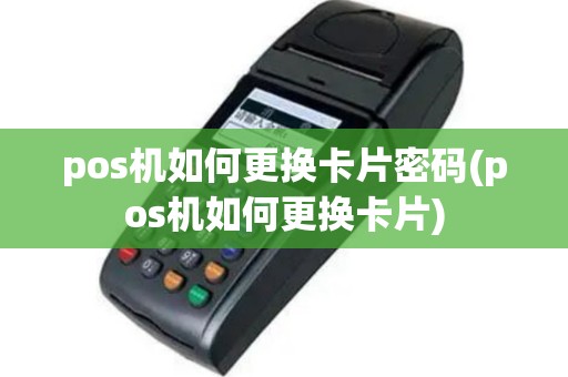 pos机如何更换卡片密码(pos机如何更换卡片)