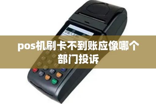 pos机刷卡不到账应像哪个部门投诉