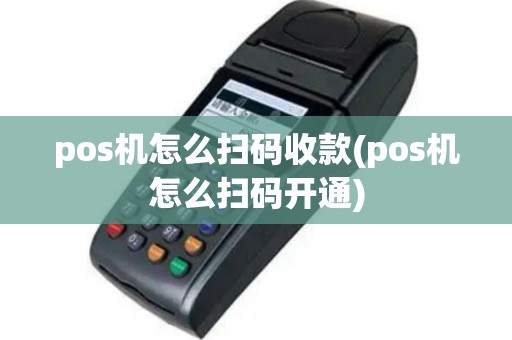 pos机怎么扫码收款(pos机怎么扫码开通)