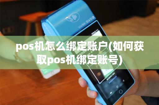 pos机怎么绑定账户(如何获取pos机绑定账号)