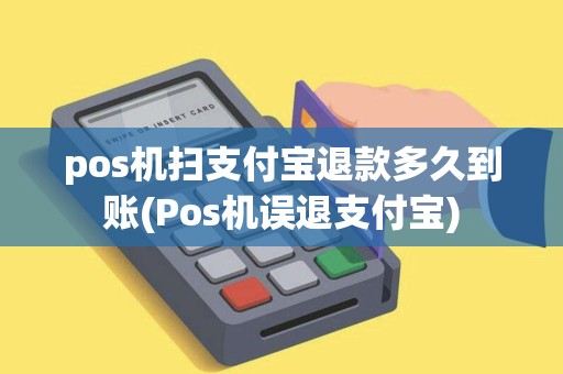 pos机扫支付宝退款多久到账(Pos机误退支付宝)
