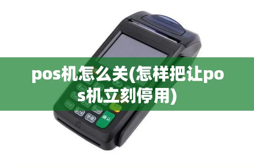 pos机怎么关(怎样把让pos机立刻停用)