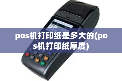 pos机打印纸是多大的(pos机打印纸厚度)