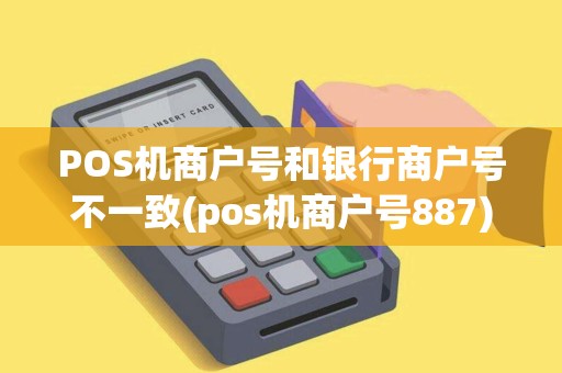 POS机商户号和银行商户号不一致(pos机商户号887)