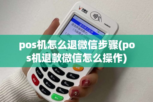 pos机怎么退微信步骤(pos机退款微信怎么操作)