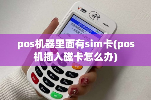 pos机器里面有sim卡(pos机插入磁卡怎么办)