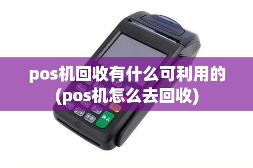 pos机回收有什么可利用的(pos机怎么去回收)