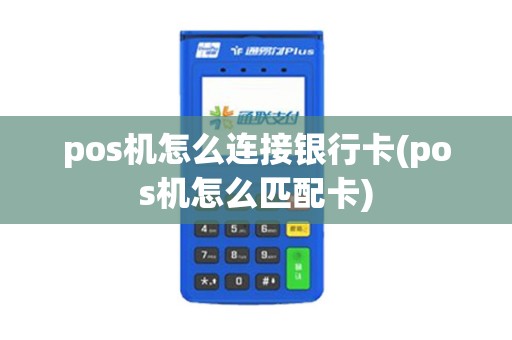 pos机怎么连接银行卡(pos机怎么匹配卡)
