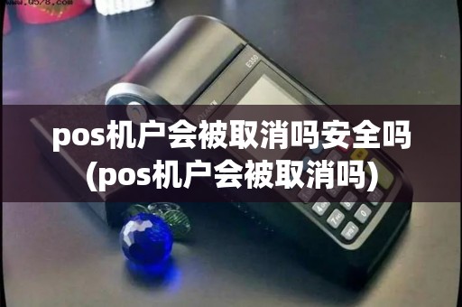 pos机户会被取消吗安全吗(pos机户会被取消吗)