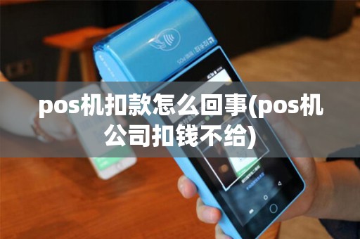pos机扣款怎么回事(pos机公司扣钱不给)