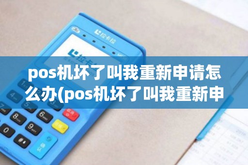 pos机坏了叫我重新申请怎么办(pos机坏了叫我重新申请)