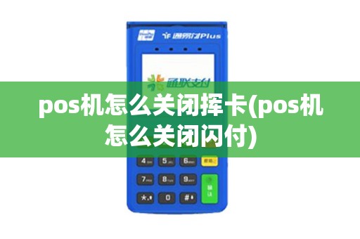 pos机怎么关闭挥卡(pos机怎么关闭闪付)
