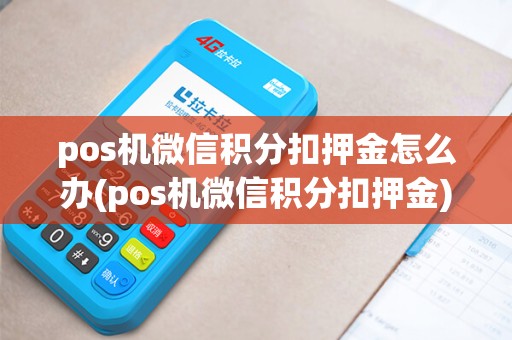 pos机微信积分扣押金怎么办(pos机微信积分扣押金)