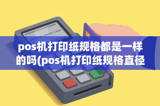 pos机打印纸规格都是一样的吗(pos机打印纸规格直径)