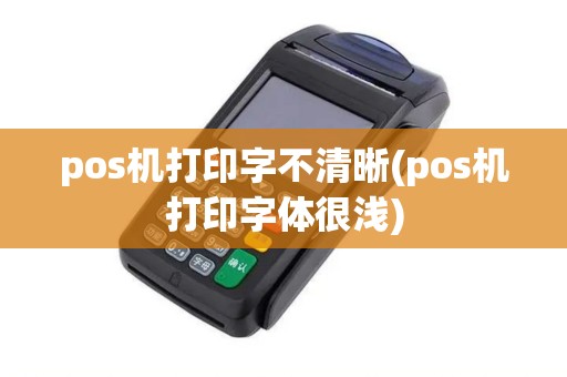 pos机打印字不清晰(pos机打印字体很浅)
