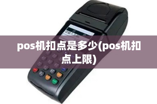 pos机扣点是多少(pos机扣点上限)