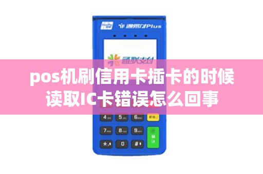 pos机刷信用卡插卡的时候读取IC卡错误怎么回事