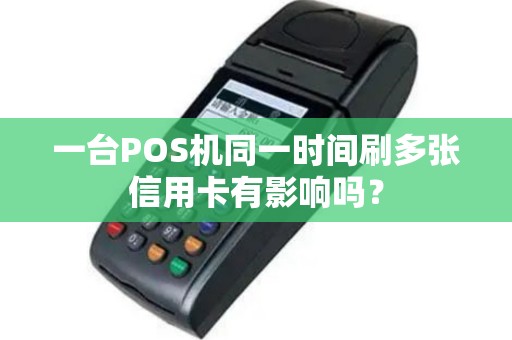 一台POS机同一时间刷多张信用卡有影响吗？