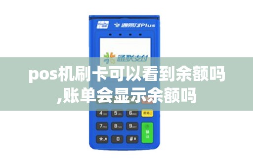 pos机刷卡可以看到余额吗,账单会显示余额吗