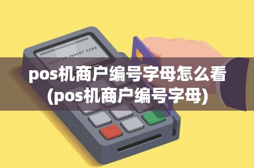 pos机商户编号字母怎么看(pos机商户编号字母)