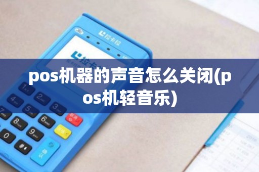 pos机器的声音怎么关闭(pos机轻音乐)