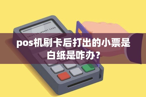 pos机刷卡后打出的小票是白纸是咋办？