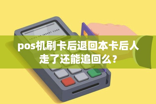 pos机刷卡后退回本卡后人走了还能追回么？