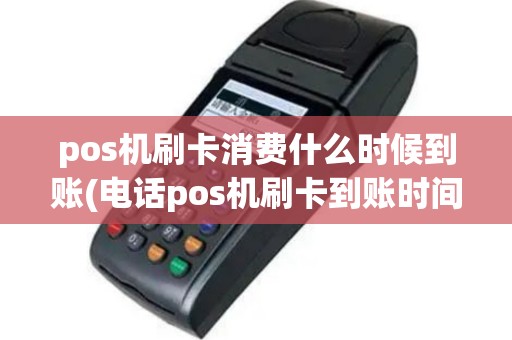 pos机刷卡消费什么时候到账(电话pos机刷卡到账时间)