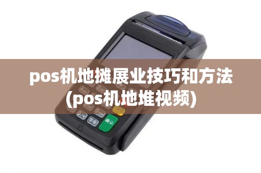 pos机地摊展业技巧和方法(pos机地堆视频)